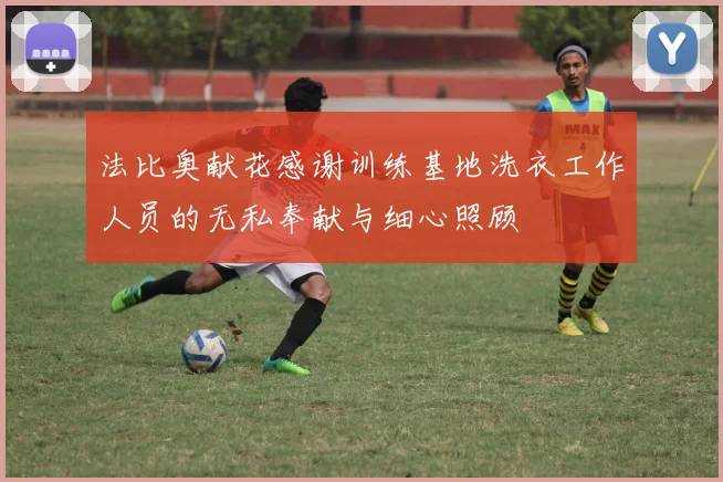 法比奥献花感谢训练基地洗衣工作人员的无私奉献与细心照顾