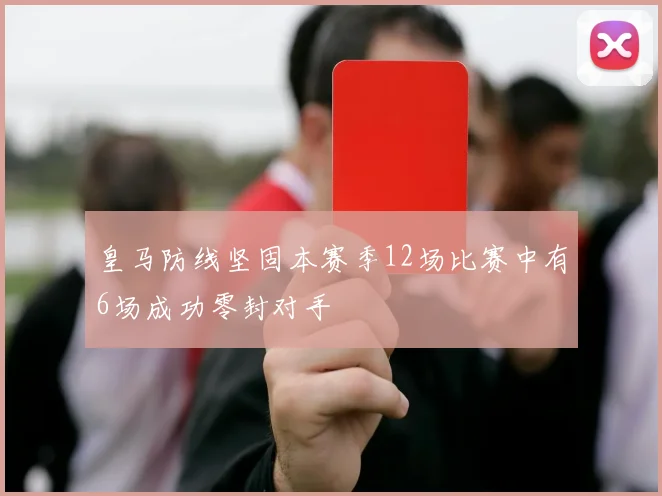 皇马防线坚固本赛季12场比赛中有6场成功零封对手
