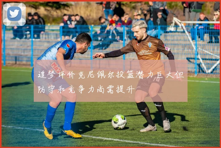 追梦评价克尼佩尔投篮潜力巨大但防守和竞争力尚需提升