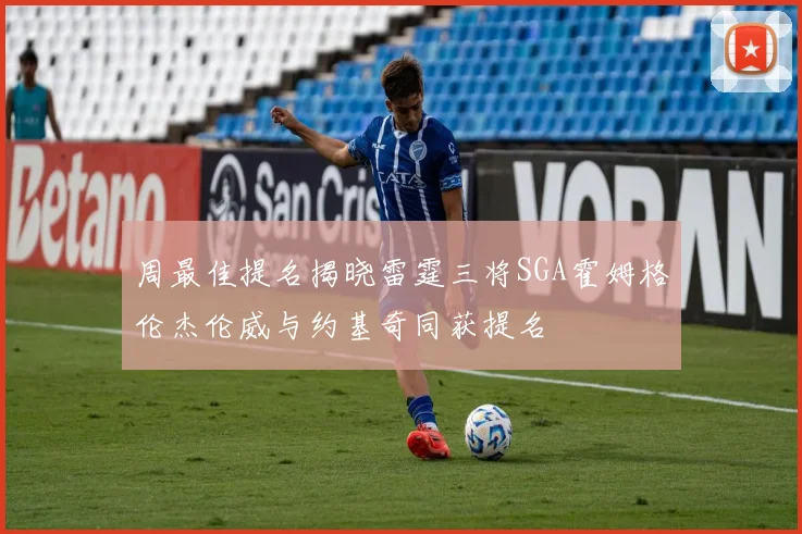 周最佳提名揭晓雷霆三将SGA霍姆格伦杰伦威与约基奇同获提名
