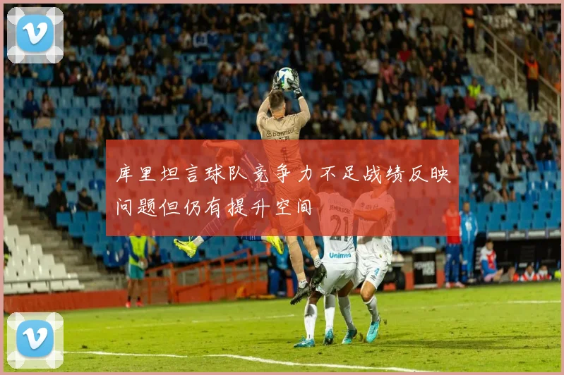 库里坦言球队竞争力不足战绩反映问题但仍有提升空间