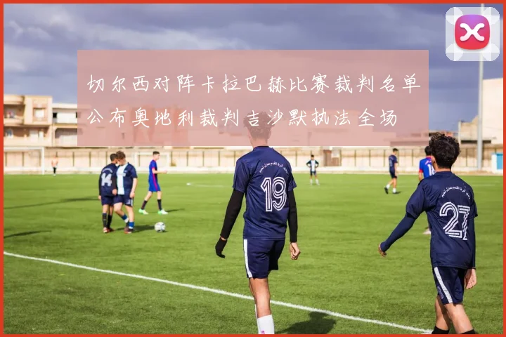切尔西对阵卡拉巴赫比赛裁判名单公布奥地利裁判吉沙默执法全场