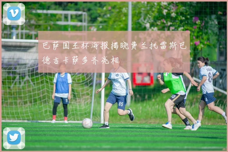 巴萨国王杯海报揭晓费兰托雷斯巴德吉卡萨多齐亮相