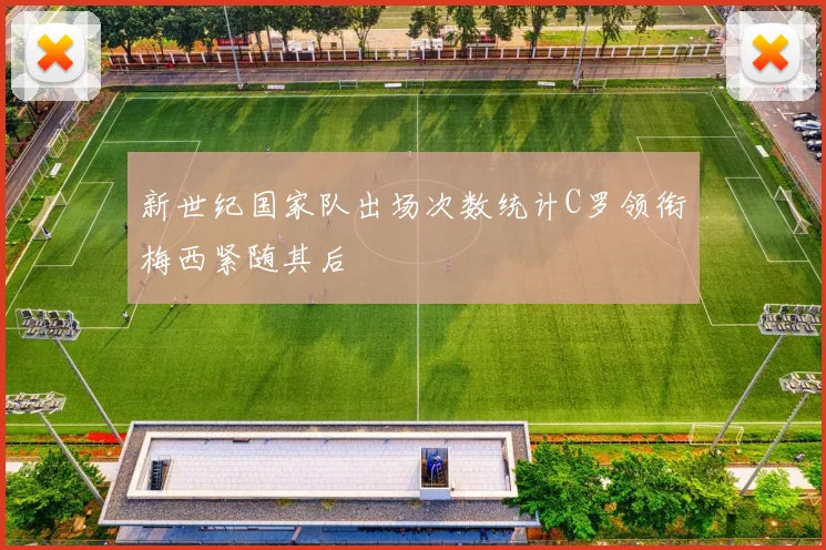 新世纪国家队出场次数统计C罗领衔梅西紧随其后