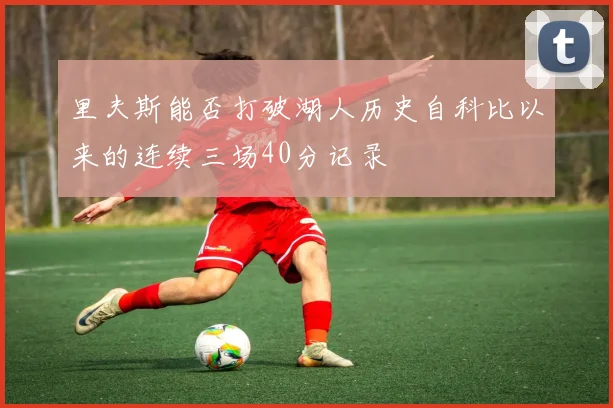 里夫斯能否打破湖人历史自科比以来的连续三场40分记录