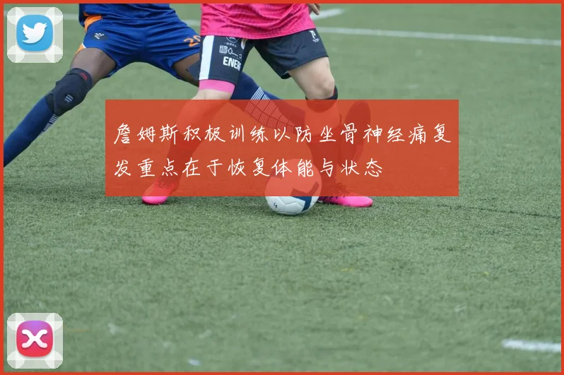 詹姆斯积极训练以防坐骨神经痛复发重点在于恢复体能与状态