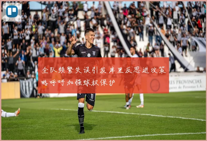 全队频繁失误引发库里反思进攻策略呼吁加强球权保护