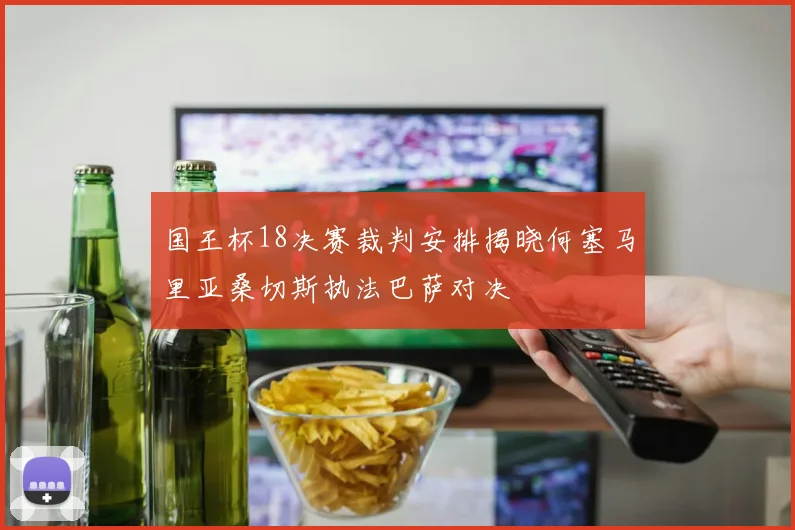国王杯18决赛裁判安排揭晓何塞马里亚桑切斯执法巴萨对决